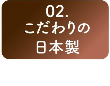 02. こだわりの 日本製