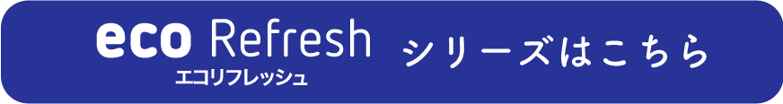 eco Refresh シリーズはこちら